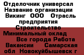 Отделочник-универсал › Название организации ­ Викинг, ООО › Отрасль предприятия ­ Строительство › Минимальный оклад ­ 40 000 - Все города Работа » Вакансии   . Самарская обл.,Новокуйбышевск г.